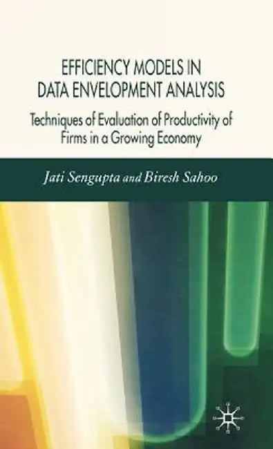 Efficiency Models in Data Envelopment Analysis: Techniques of Evaluation of Productivity of Firms in a Growing Economy by J. K. Sengupta
