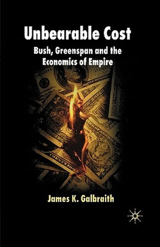 Unbearable Cost: Bush, Greenspan and the Economics of Empire by James K. Galbraith
