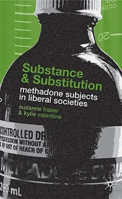 Substance and Substitution: Methadone Subjects in Liberal Societies by S. Fraser