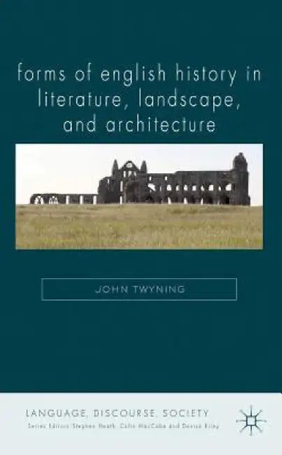 Forms of English History in Literature, Landscape, and Architecture by J. Twyning