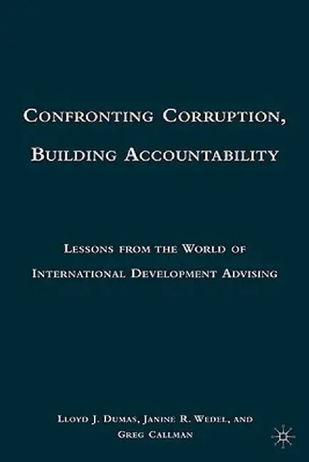 Confronting Corruption, Building Accountability: Lessons from the World of International Development Advising by L. Dumas