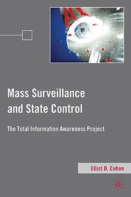 Mass Surveillance and State Control: The Total Information Awareness Project by E. Cohen