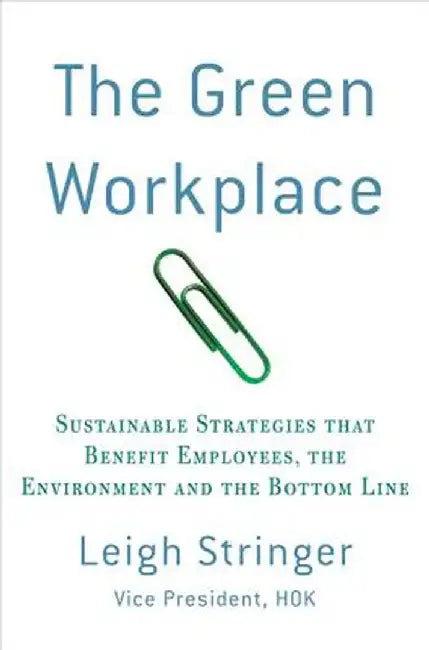 The Green Workplace: Sustainable Strategies That Benefit Employees, the Environment, and the Bottom Line by Leigh Stringer
