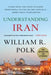 Understanding Iran: Everything You Need to Know, from Persia to the Islamic Republic, from Cyrus to Ahmadinejad by William R. Polk
