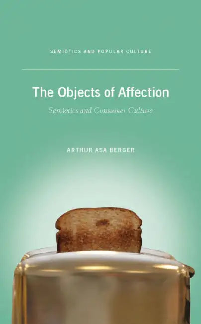 The Objects of Affection: Semiotics and Consumer Culture by A. Berger