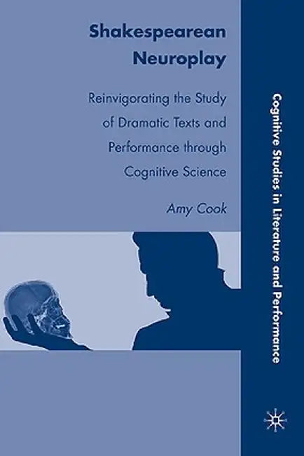 Shakespearean Neuroplay: Reinvigorating the Study of Dramatic Texts and Performance Through Cognitive Science by A. Cook
