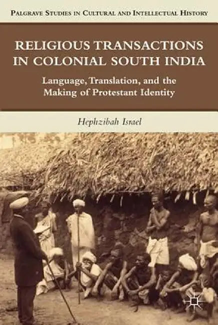 Religious Transactions in Colonial South India: Language, Translation, and the Making of Protestant Identity by H. Israel
