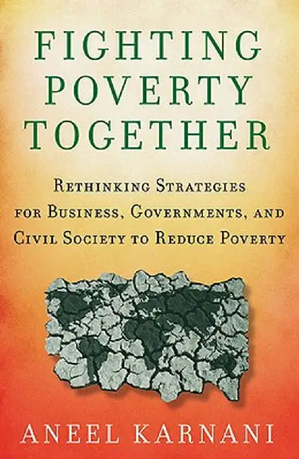 Fighting Poverty Together: Rethinking Strategies for Business, Governments, and Civil Society to Reduce Poverty by A. Karnani