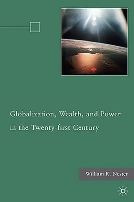 Globalization, Wealth, and Power in the Twenty-First Century by W. Nester