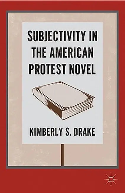Subjectivity in the American Protest Novel by K. Drake