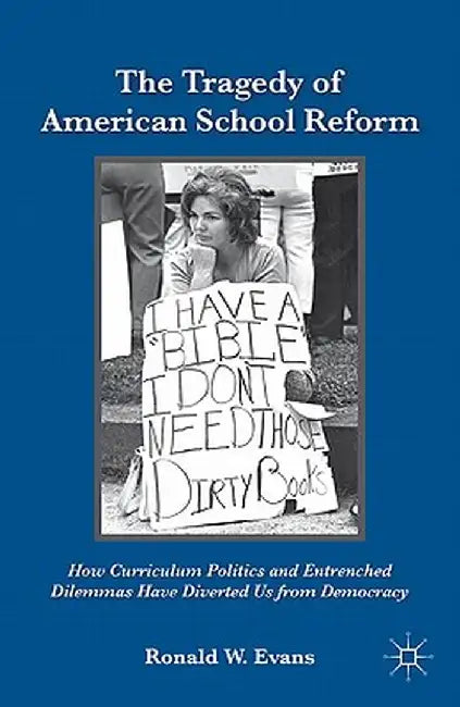 The Tragedy of American School Reform: How Curriculum Politics and Entrenched Dilemmas Have Diverted Us from Democracy by Ronald W. Evans