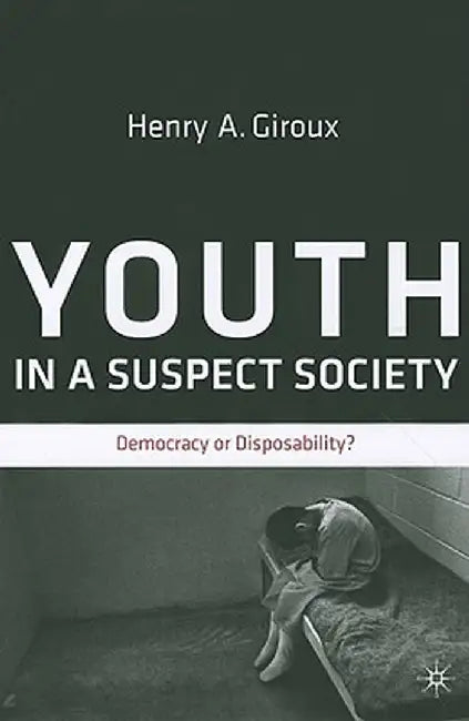 Youth in a Suspect Society: Democracy or Disposability? by H. Giroux