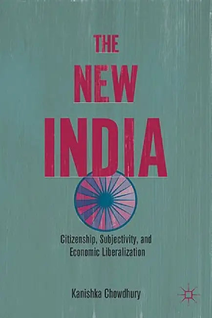The New India: Citizenship, Subjectivity, and Economic Liberalization by K. Chowdhury