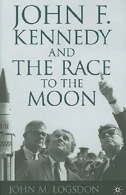 John F. Kennedy and the Race to the Moon by J. Logsdon