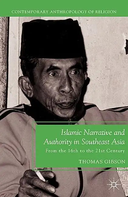 Islamic Narrative and Authority in Southeast Asia: From the 16th to the 21st Century by T. Gibson