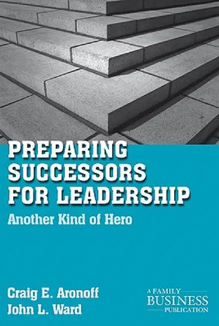 Preparing Successors for Leadership: Another Kind of Hero by C. Aronoff