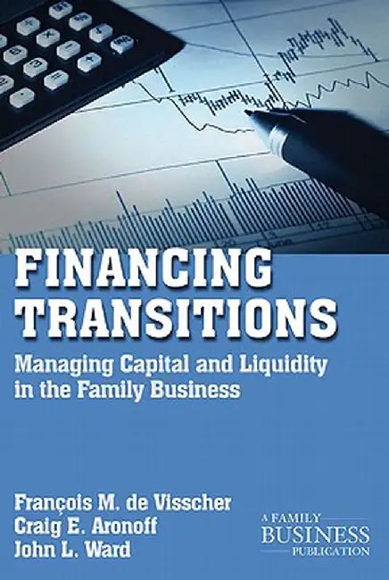 Financing Transitions: Managing Capital and Liquidity in the Family Business by Francois M. de Visscher