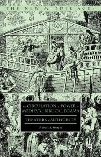 The Circulation of Power in Medieval Biblical Drama: Theaters of Authority by Robert S. Sturges