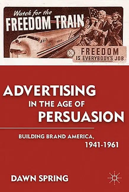 Advertising in the Age of Persuasion: Building Brand America 1941-1961 by D. Spring
