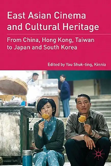 East Asian Cinema and Cultural Heritage: From China, Hong Kong, Taiwan to Japan and South Korea by Kenneth A. Loparo