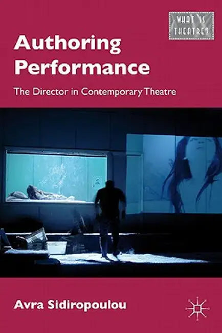 Authoring Performance: The Director in Contemporary Theatre by A. Sidiropoulou