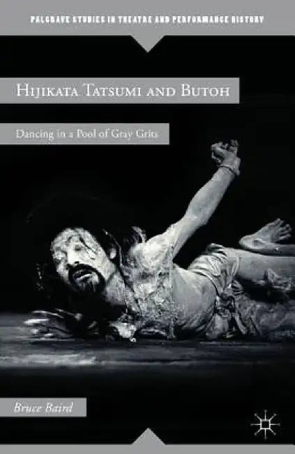 Hijikata Tatsumi and Butoh: Dancing in a Pool of Gray Grits by B. Baird