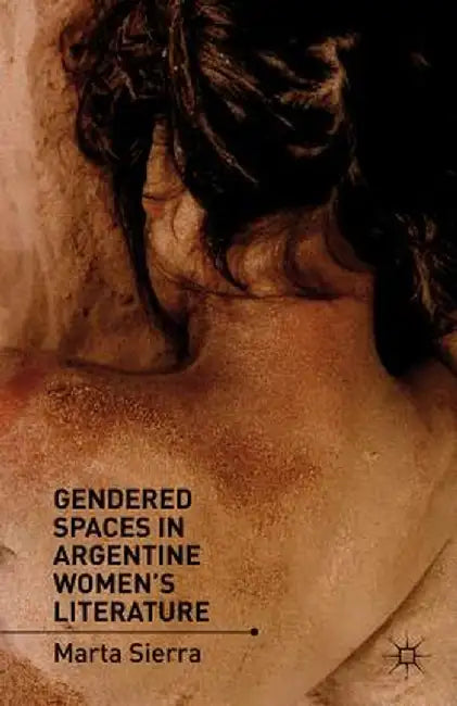 Gendered Spaces in Argentine Women's Literature by M. Sierra