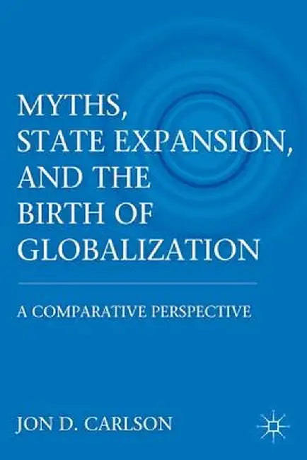 Myths, State Expansion, and the Birth of Globalization: A Comparative Perspective by J. Carlson