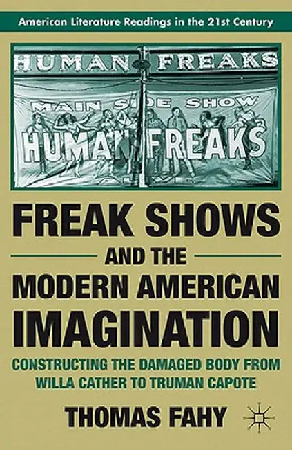 Freak Shows and the Modern American Imagination: Constructing the Damaged Body from Willa Cather to Truman Capote by T. Fahy
