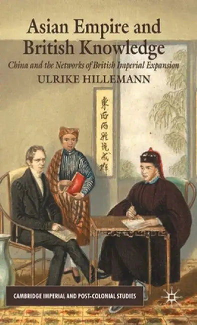 Asian Empire and British Knowledge: China and the Networks of British Imperial Expansion by U. Hillemann