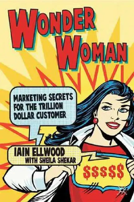 Wonder Woman: Marketing Secrets for the Trillion-Dollar Customer by I. Ellwood