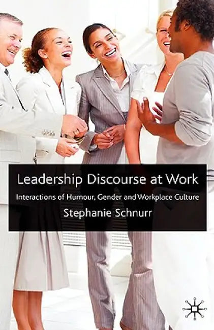 Leadership Discourse at Work: Interactions of Humour, Gender and Workplace Culture by S. Schnurr