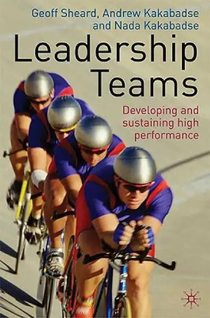 Leadership Teams: Developing and Sustaining High Performance by G. Sheard