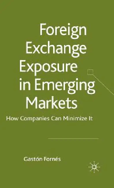 Foreign Exchange Exposure in Emerging Markets: How Companies Can Minimize It by Gastón Fornés