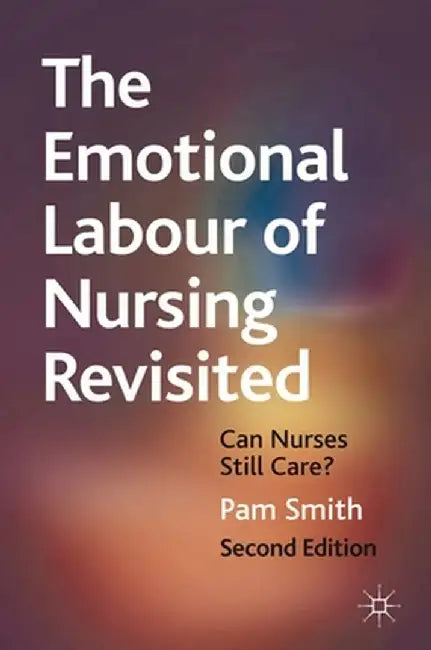 The Emotional Labour of Nursing Revisited: Can Nurses Still Care? by Pam Smith