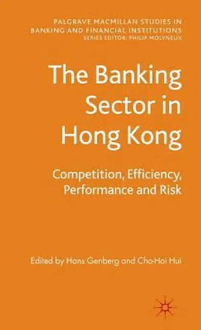 The Banking Sector in Hong Kong: Competition, Efficiency, Performance and Risk by H. Genberg