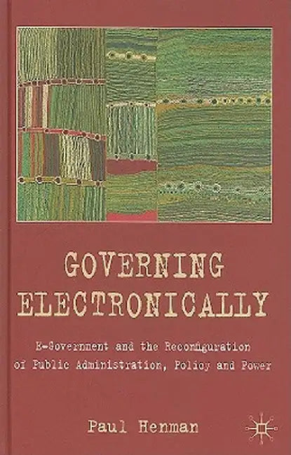 Governing Electronically: E-Government and the Reconfiguration of Public Administration, Policy and Power by P. Henman