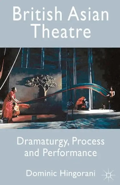 British Asian Theatre: Dramaturgy, Process and Performance by Dominic Hingorani