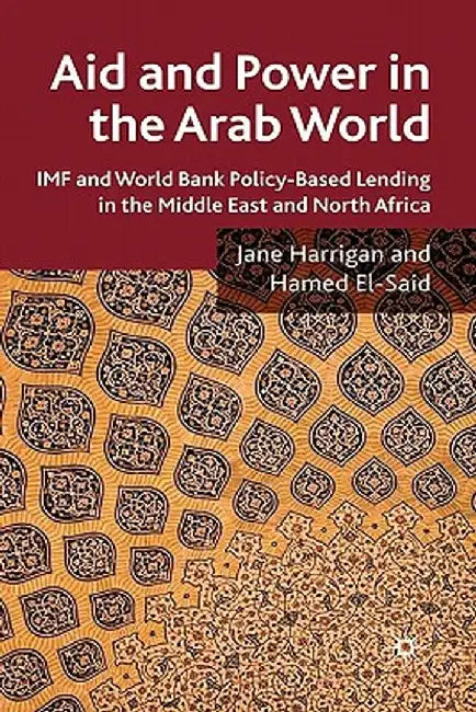 Aid and Power in the Arab World: IMF and World Bank Policy-Based Lending in the Middle East and North Africa by J. Harrigan