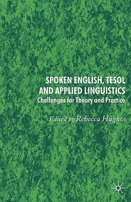 Spoken English, TESOL and Applied Linguistics: Challenges for Theory and Practice by Rebecca Hughes