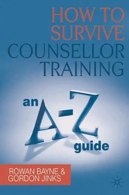 How to Survive Counsellor Training: An A-Z Guide by Rowan Bayne
