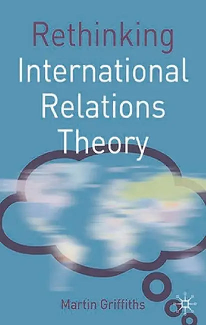 Rethinking International Relations Theory by Martin Griffiths