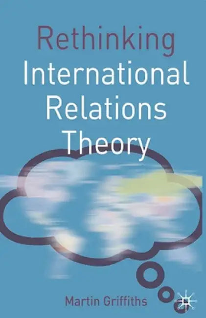 Rethinking International Relations Theory by Martin Griffiths
