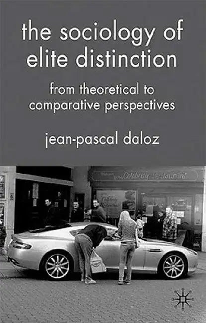 The Sociology of Elite Distinction: From Theoretical to Comparative Perspectives by J. Daloz