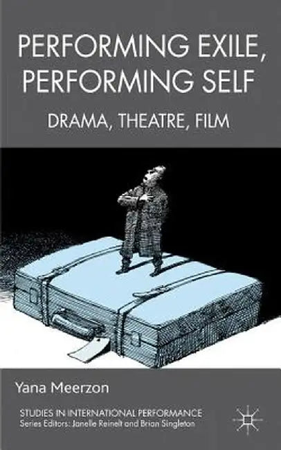 Performing Exile, Performing Self: Drama, Theatre, Film by Y. Meerzon