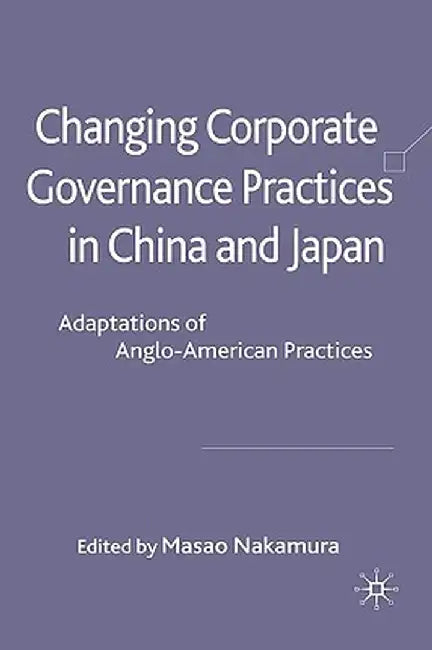 Changing Corporate Governance Practices in China and Japan: Adaptations of Anglo-American Practices by M. Nakamura
