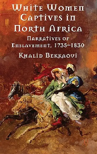 White Women Captives in North Africa: Narratives of Enslavement, 1735-1830 by K. Bekkaoui