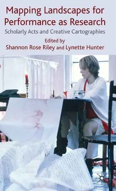 Mapping Landscapes for Performance as Research: Scholarly Acts and Creative Cartographies by Shannon Rose Riley