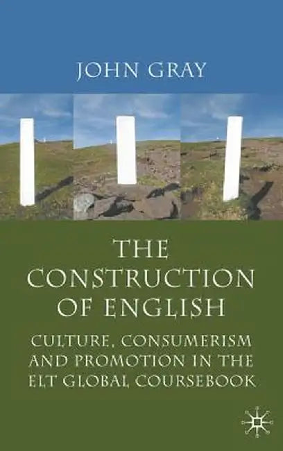 The Construction of English: Culture, Consumerism and Promotion in the ELT Global Coursebook by J. Gray