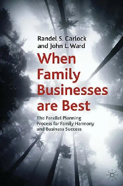 When Family Businesses Are Best: The Parallel Planning Process for Family Harmony and Business Success by R. Carlock
